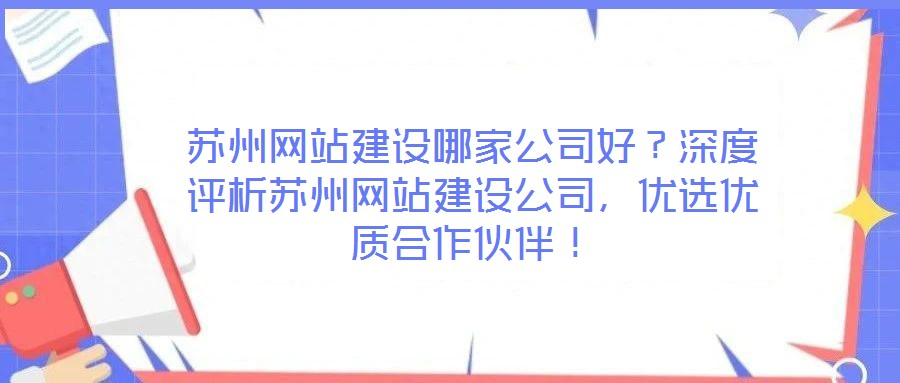 蘇州網站建設哪家公司好?深度評析蘇州網站建設公司,優選優質合作伙伴!