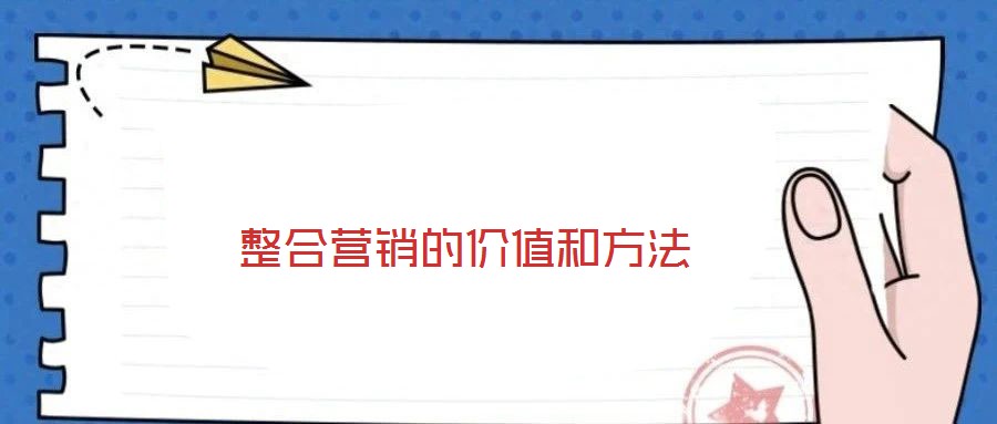 整合營(yíng)銷的價(jià)值和方法