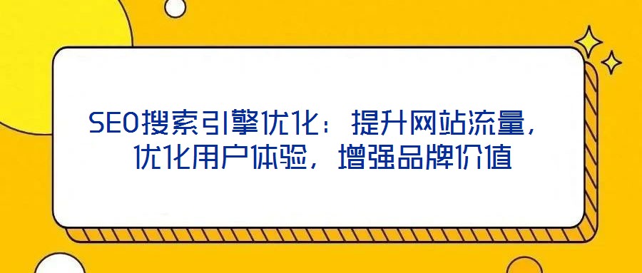 SEO搜索引擎優化:提升網站流量,優化用戶體驗,增強品牌價值