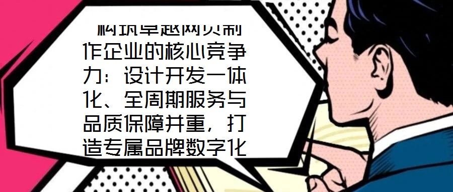 構(gòu)筑卓越網(wǎng)頁制作企業(yè)的核心競爭力:設(shè)計開發(fā)一體化、全周期服務(wù)與品質(zhì)保障并重,打造專屬品牌數(shù)字化窗口