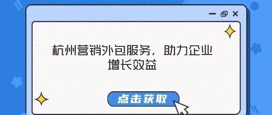杭州營銷外包服務(wù),助力企業(yè)增長效益