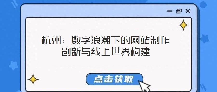 杭州:數(shù)字浪潮下的網(wǎng)站制作創(chuàng)新與線上世界構建