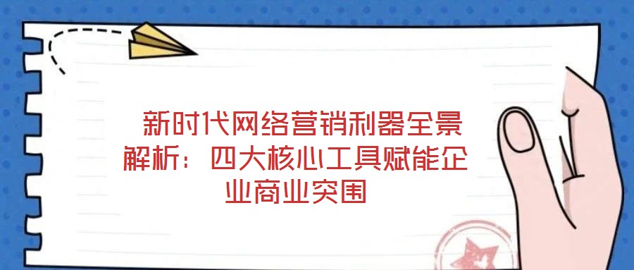 新時(shí)代網(wǎng)絡(luò)營(yíng)銷利器全景解析:四大核心工具賦能企業(yè)商業(yè)突圍