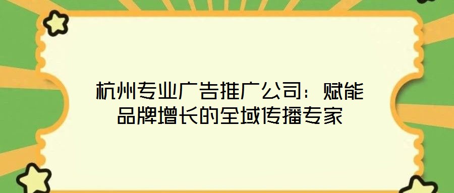 杭州專業(yè)廣告推廣公司:賦能品牌增長的全域傳播專家