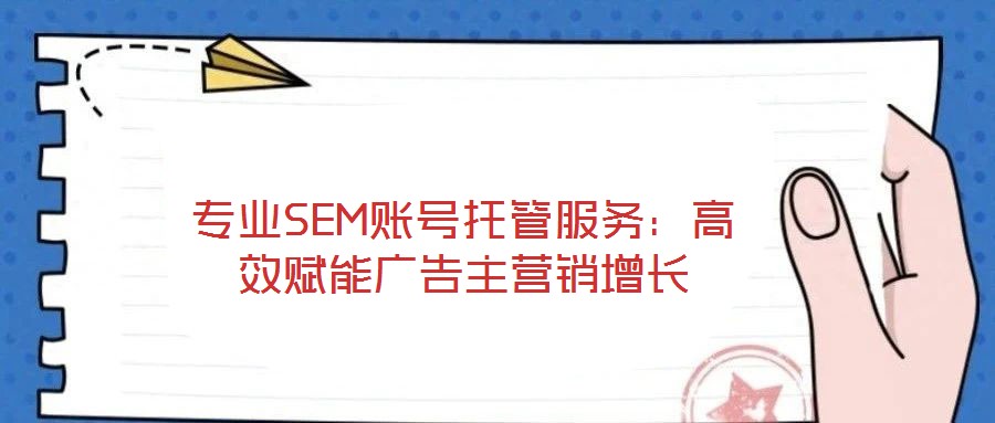 專業(yè)SEM賬號(hào)托管服務(wù):高效賦能廣告主營(yíng)銷增長(zhǎng)