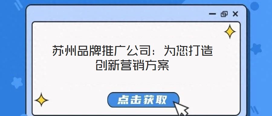蘇州品牌推廣公司:為您打造創(chuàng)新營銷方案
