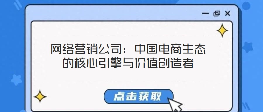 網絡營銷公司：中國電商生態的核心引擎與價值創造者