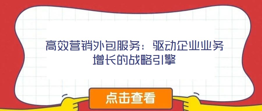 高效營銷外包服務:驅動企業業務增長的戰略引擎