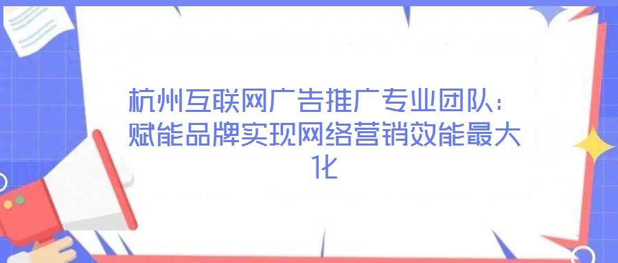 杭州互聯(lián)網(wǎng)廣告推廣專業(yè)團隊:賦能品牌實現(xiàn)網(wǎng)絡營銷效能最大化