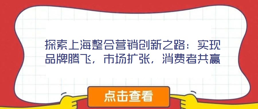 探索上海整合營銷創新之路:實現品牌騰飛,市場擴張,消費者共贏
