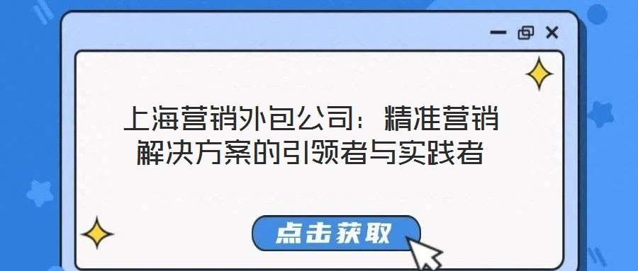 上海營銷外包公司:精準營銷解決方案的引領者與實踐者