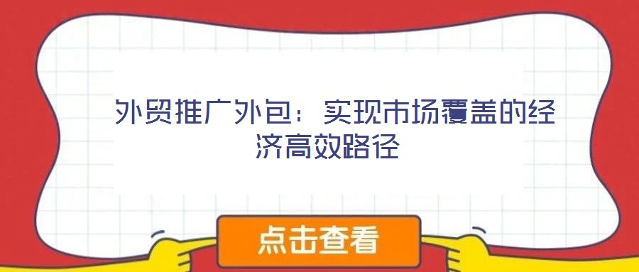  外貿推廣外包：實現市場覆蓋的經濟高效路徑