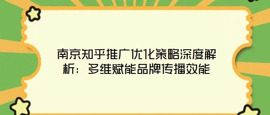 南京知乎推廣優化策略深度解析:多維賦能品牌傳播效能
