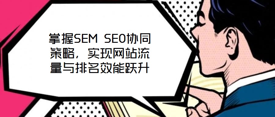 掌握SEM SEO協同策略,實現網站流量與排名效能躍升