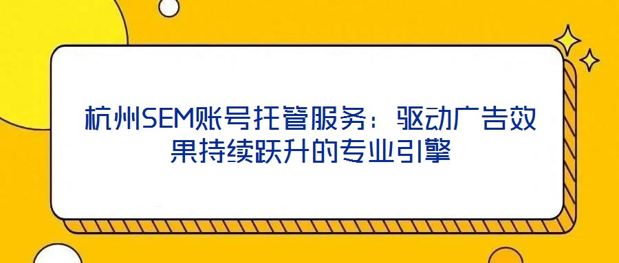 杭州SEM賬號(hào)托管服務(wù):驅(qū)動(dòng)廣告效果持續(xù)躍升的專(zhuān)業(yè)引擎