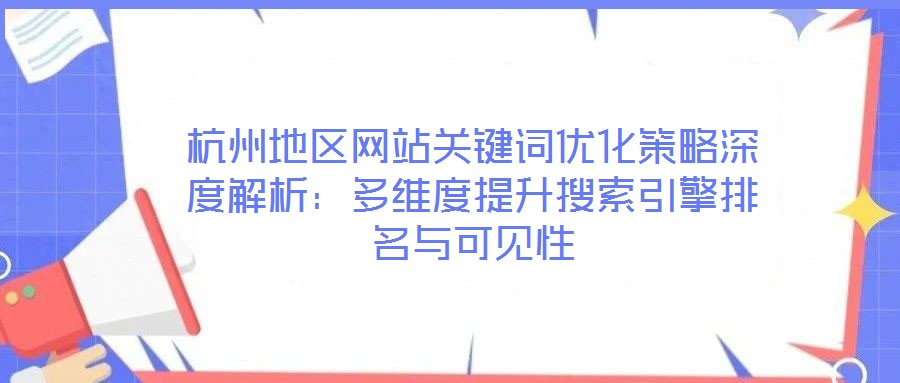 杭州地區(qū)網(wǎng)站關鍵詞優(yōu)化策略深度解析:多維度提升搜索引擎排名與可見性