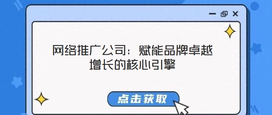 網(wǎng)絡(luò)推廣公司:賦能品牌卓越增長的核心引擎