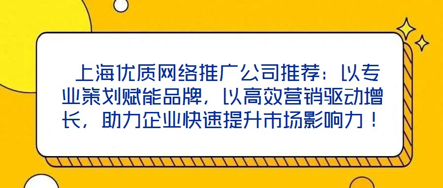 上海優質網絡推廣公司推薦:以專業策劃賦能品牌,以高效營銷驅動增長,助力企業快速提升市場影響力!
