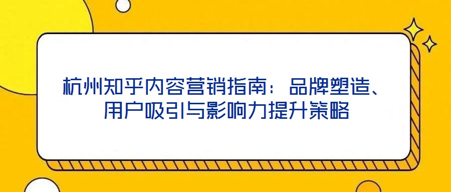 杭州知乎內(nèi)容營銷指南:品牌塑造、用戶吸引與影響力提升策略