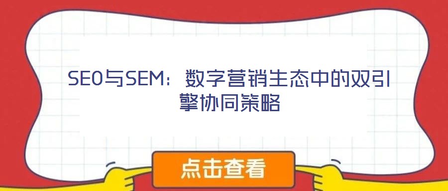 SEO與SEM:數(shù)字營(yíng)銷生態(tài)中的雙引擎協(xié)同策略