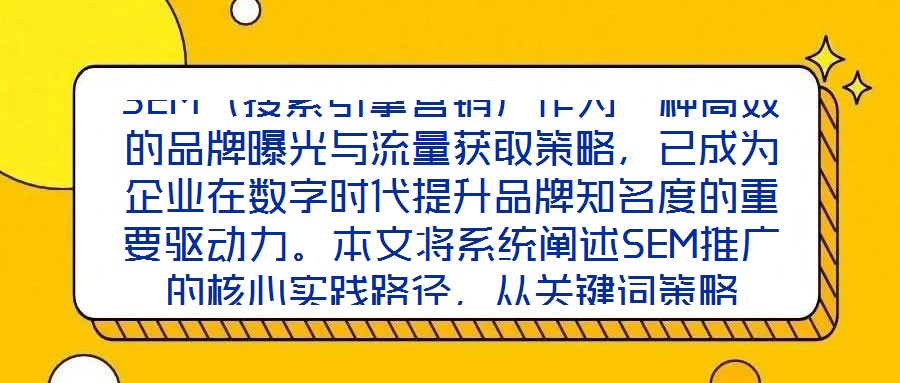 SEM(搜索引擎營銷)作為一種高效的品牌曝光與流量獲取策略,已成為企業在數字時代提升品牌知名度的重要驅動力。本文將系統闡述SEM推廣的核心實踐路徑,從關鍵詞策略