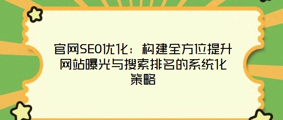 官網SEO優化:構建全方位提升網站曝光與搜索排名的系統化策略