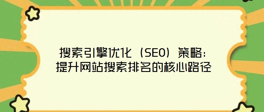 搜索引擎優(yōu)化(SEO)策略:提升網(wǎng)站搜索排名的核心路徑