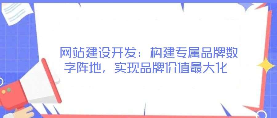 網(wǎng)站建設(shè)開發(fā):構(gòu)建專屬品牌數(shù)字陣地,實現(xiàn)品牌價值最大化