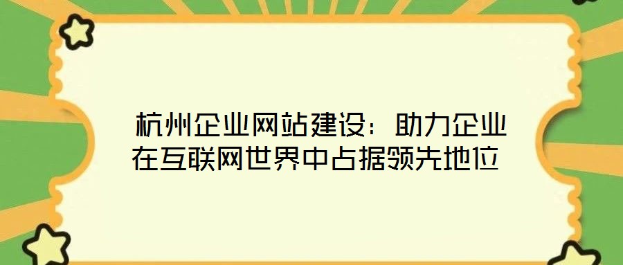 杭州企業網站建設:助力企業在互聯網世界中占據領先地位