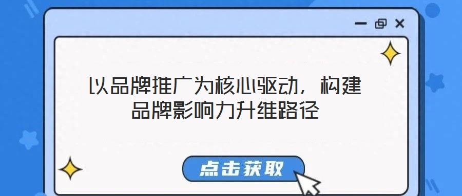 以品牌推廣為核心驅動,構建品牌影響力升維路徑