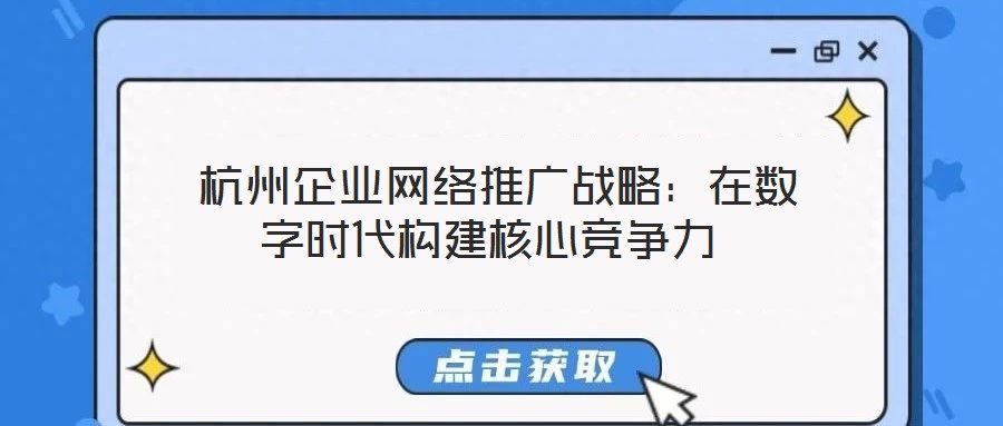  杭州企業(yè)網絡推廣戰(zhàn)略：在數字時代構建核心競爭力
