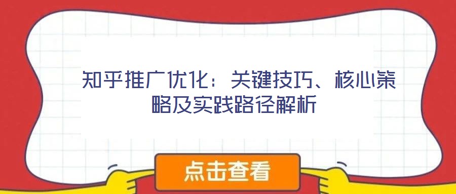 知乎推廣優(yōu)化:關(guān)鍵技巧、核心策略及實(shí)踐路徑解析