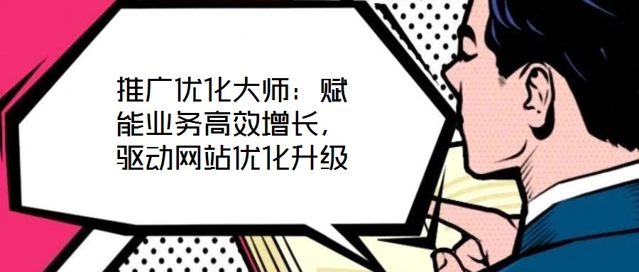 推廣優化大師:賦能業務高效增長,驅動網站優化升級