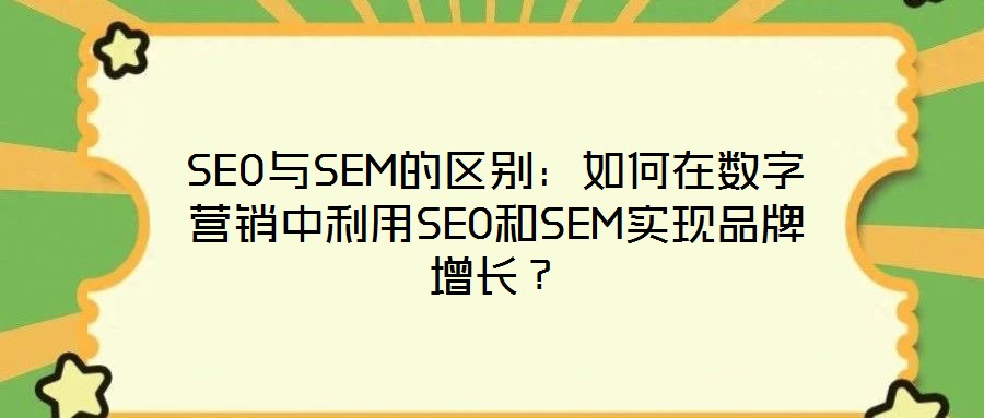 SEO與SEM的區(qū)別:如何在數(shù)字營(yíng)銷(xiāo)中利用SEO和SEM實(shí)現(xiàn)品牌增長(zhǎng)?