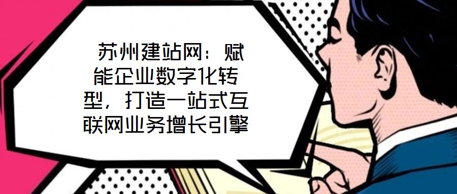 蘇州建站網:賦能企業數字化轉型,打造一站式互聯網業務增長引擎