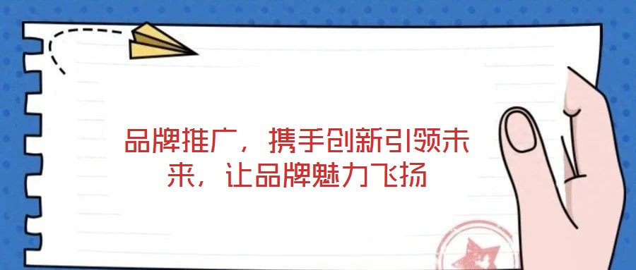 品牌推廣,攜手創新引領未來,讓品牌魅力飛揚