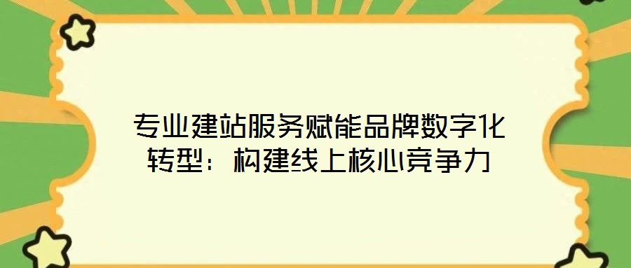 專(zhuān)業(yè)建站服務(wù)賦能品牌數(shù)字化轉(zhuǎn)型:構(gòu)建線上核心競(jìng)爭(zhēng)力