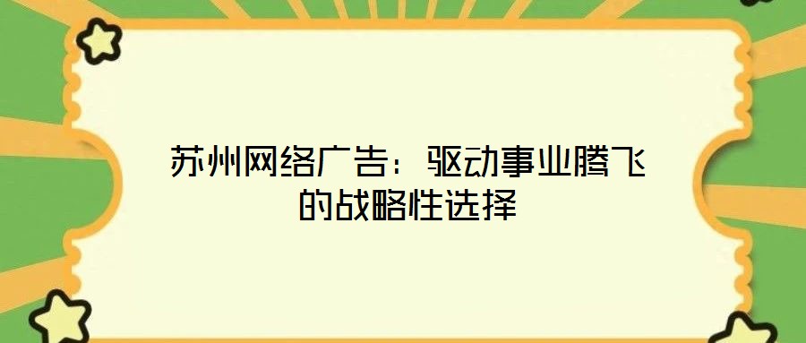 蘇州網絡廣告:驅動事業騰飛的戰略性選擇