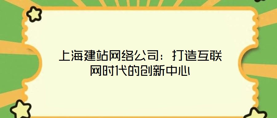 上海建站網絡公司:打造互聯網時代的創新中心