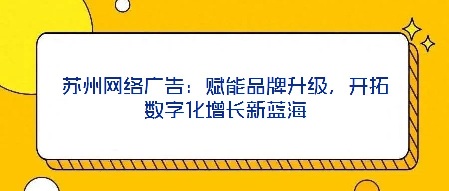 蘇州網絡廣告:賦能品牌升級,開拓數字化增長新藍海