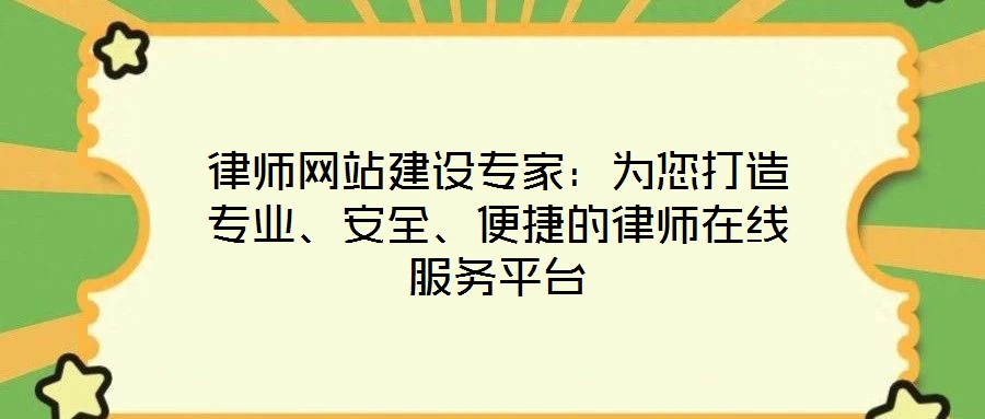 律師網站建設專家:為您打造專業、安全、便捷的律師在線服務平臺