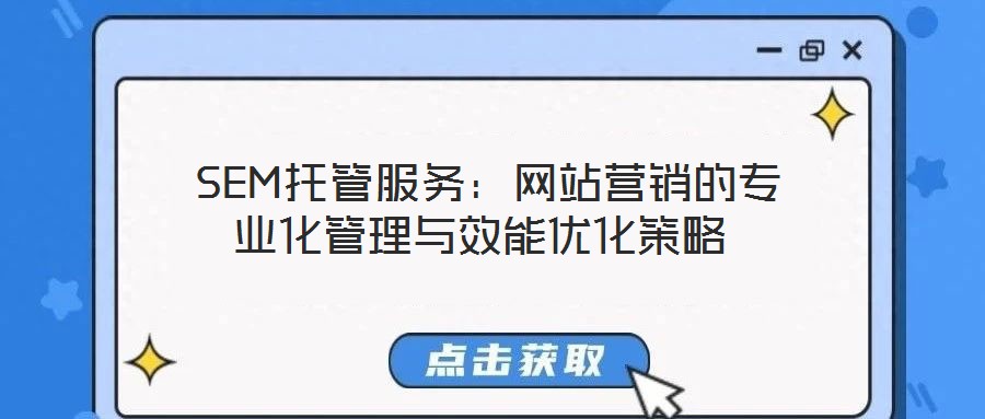 SEM托管服務:網站營銷的專業化管理與效能優化策略