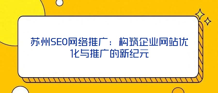 蘇州SEO網絡推廣:構筑企業(yè)網站優(yōu)化與推廣的新紀元
