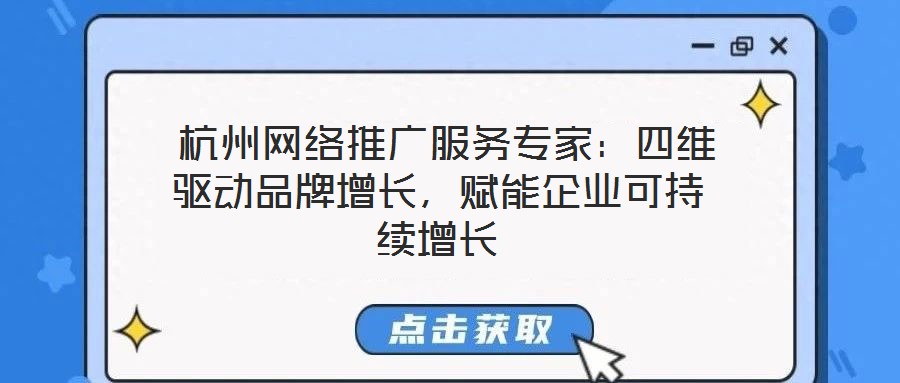 杭州網絡推廣服務專家:四維驅動品牌增長,賦能企業可持續增長