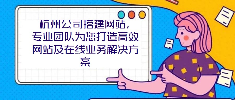 杭州公司搭建網(wǎng)站,專業(yè)團(tuán)隊(duì)為您打造高效網(wǎng)站及在線業(yè)務(wù)解決方案