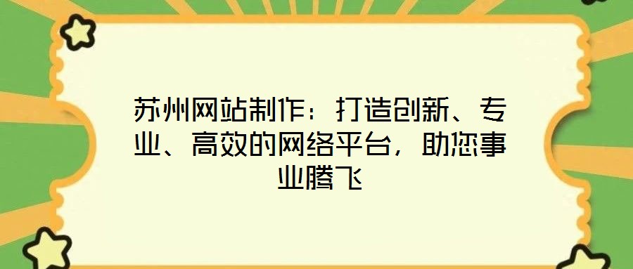 蘇州網站制作:打造創新、專業、高效的網絡平臺,助您事業騰飛