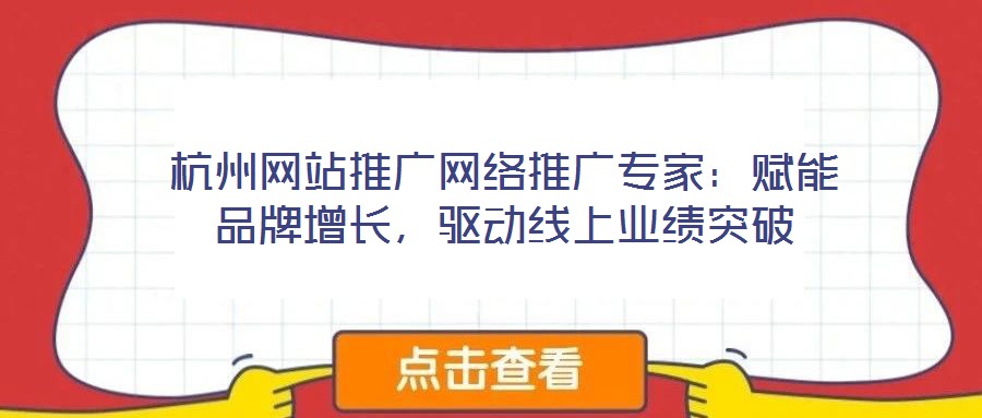 杭州網(wǎng)站推廣網(wǎng)絡(luò)推廣專家:賦能品牌增長,驅(qū)動(dòng)線上業(yè)績突破