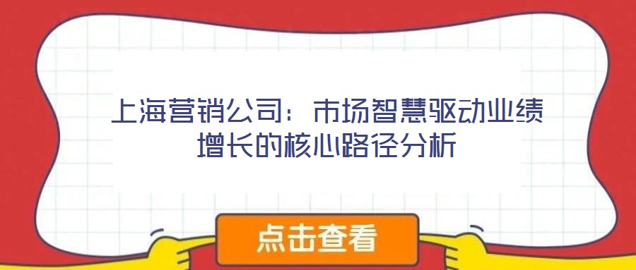 上海營銷公司:市場智慧驅(qū)動業(yè)績增長的核心路徑分析