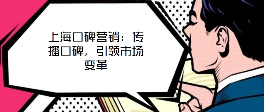 上海口碑營(yíng)銷:傳播口碑,引領(lǐng)市場(chǎng)變革