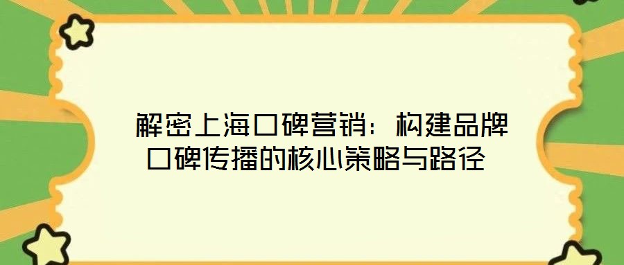 解密上??诒疇I銷:構(gòu)建品牌口碑傳播的核心策略與路徑
